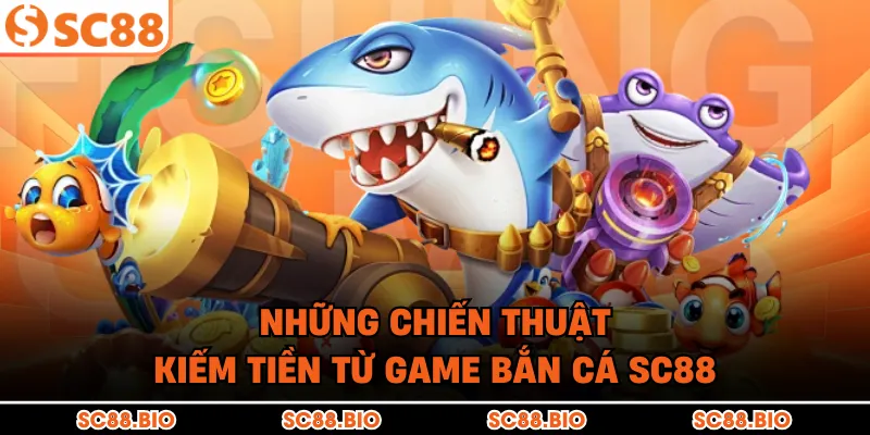 Những chiến thuật kiếm tiền từ game bắn cá SC88